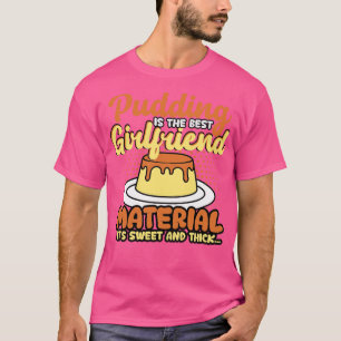 Pudding Is The Best Girlfriend Material Its Sweet  T-Shirt