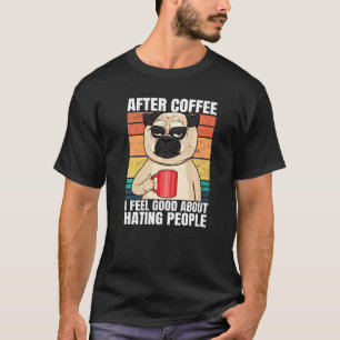 Pug After Coffee I Feel Good About Hating People P T-Shirt