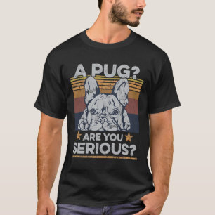 Pug Are You Serious Quote For A Frenchie Owner T-Shirt