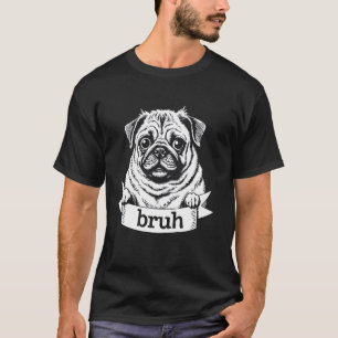 Pug Bruh Meme Funny Dog Illustration Cute Pug Says T-Shirt