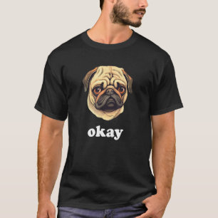 Pug says Okay Cute Sassy Dog Face T-Shirt