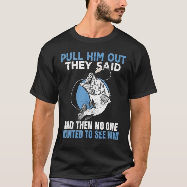Pull him out they said   Fisherman Angler T-Shirt (Front)