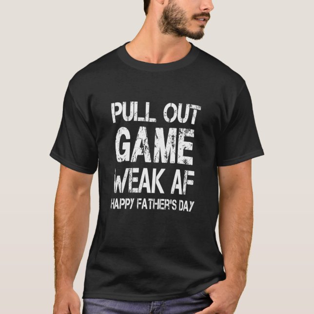 Pull Out Game Weak AF Happy Fathers Day Dad Daddy  T-Shirt (Front)