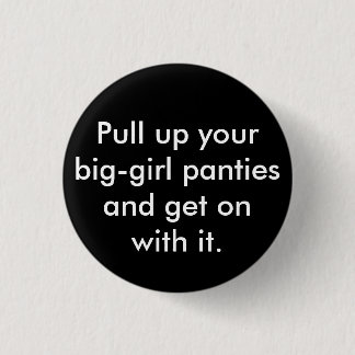 Pull up your big-girl panties and get on with it. 3 cm round badge