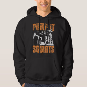 Pump It Til It Squirts - Oilfield Man Oil Worker F Hoodie