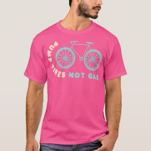 Pump Tires Not Gas Funny Cycling T Cyclist Birthda T-Shirt