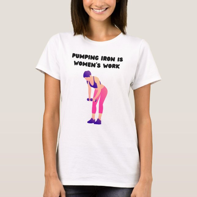 Pumping Iron Is Women's Work T-Shirt (Front)