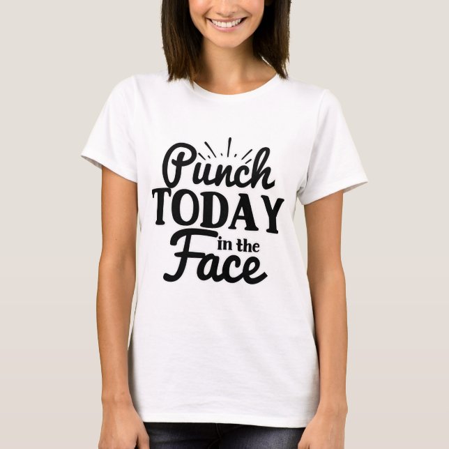 Punch Today in the Face T-Shirt (Front)