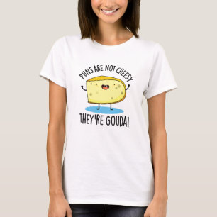 Puns Are Not Cheesy The're Gouda Funny Cheese Pun  T-Shirt