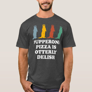 Pupperoni Pizza Is Delish Otter Lover Foodie Sea O T-Shirt