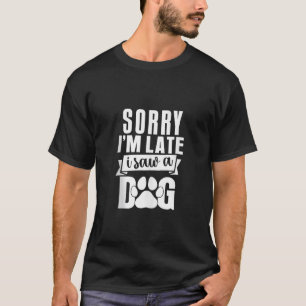 Puppy Pet Lover Sorry I m Late I Saw A Dog Sarcast T-Shirt