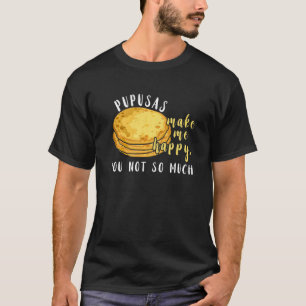Pupusas  Make Me Happy Eat I Love Pupusas Food T-Shirt