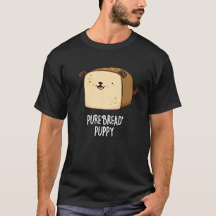 Pure Bread Puppy Funny Puppy Bread Pun Dark BG T-Shirt