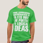Pure mathematics is in its way the poetry of logic T-Shirt<br><div class="desc">Pure mathematics is in its way the poetry of logical ideas  .Great shirt for yourself,  family,  grandpa,  grandma,  grandmother,  grandfather,  mum,  dad,  sister,  brother,  uncle,  aunt,  men,  women or anyone</div>