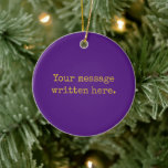 Purple Custom Your Text Here Personalised Quote Ceramic Tree Decoration<br><div class="desc">Your custom message text Ornament,  Personalised Christmas Gift for Mum,  Customised Keepsake New Mother's Day,  Great Grandma Grandparent First Tree,  Pregnancy Reveal Friend Wedding Her,  Engagement Present 1st xmas Parent,  Personalised Dad Daughter Moving Party,  Son Birthday Grandmother Purple Gold,  Grandson Granddaughter Grief to from,  Grandchild in Law Anniversary Father's</div>