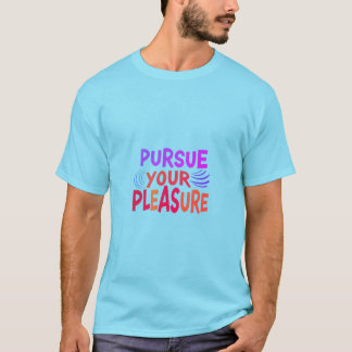 Pursue your pleasure  T-Shirt