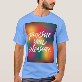 Pursue Your Pleasure  T-Shirt