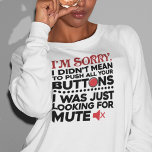 Push Your Buttons Sarcastic Quote Mum Birthday Gag Sweatshirt<br><div class="desc">Sometimes it's best to not say the words, a cute gift with a sarcastic typography will do all the talking and bound to make someone laugh out loud. "I'm Sorry I Didn't Mean To Push All Your Buttons" in black and red typography is perfect for boyfriend, girlfriend, wife or husband....</div>