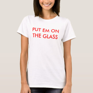 PUT EM ON THE GLASS T-Shirt