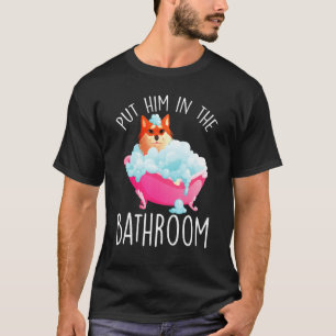 Put Him In The Bathroom Clean Him Bathtub Bathing T-Shirt
