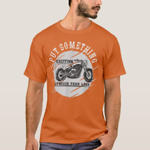 Put Something Exciting Between Your Legs Motorcycl T-Shirt