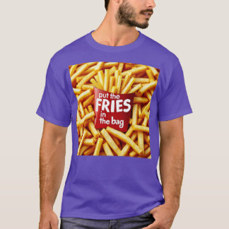 Put the fries in the bag T-Shirt