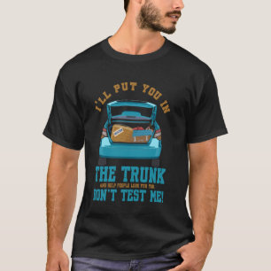 Put You In Trunk And Help People Look You Don't Te T-Shirt