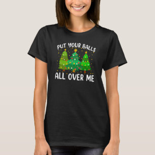 Put Your Balls All Over Me Christmas Trees Holiday T-Shirt