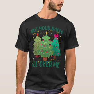 Put Your Balls All Over Me Christmas Trees T-Shirt