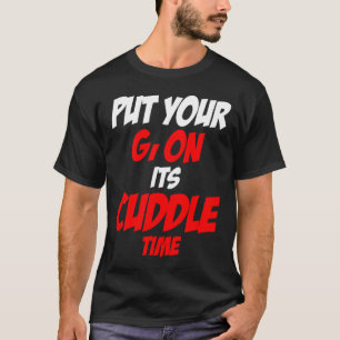 Put Your Gi On Its Cuddle Time T-Shirt