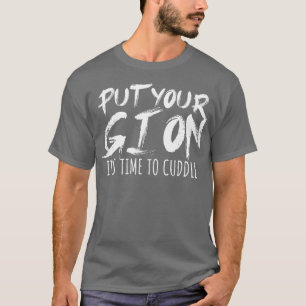 Put your gi on Its time to cuddle T-Shirt