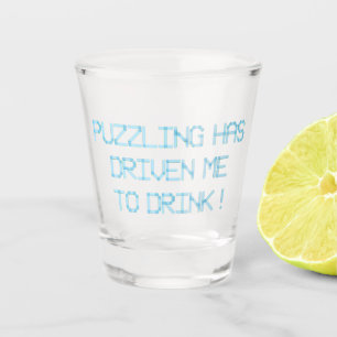 PUZZLING HAS DRIVEN ME TO DRINK SHOT GLASS