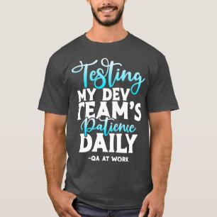 QA Tester Testing My Dev Teams Patience Daily T-Shirt