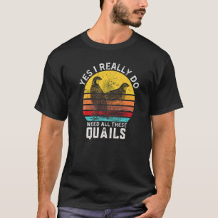 Quail Quote Yes I Really Do Need All These Quails T-Shirt