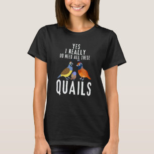 Quail Quote Yes I Really Do Need All These Quails T-Shirt
