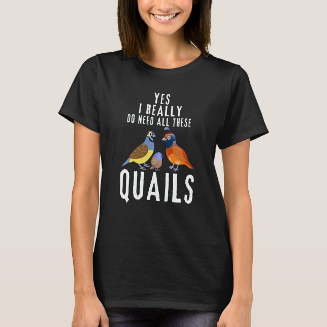 Quail Quote Yes I Really Do Need All These Quails T-Shirt (Front)