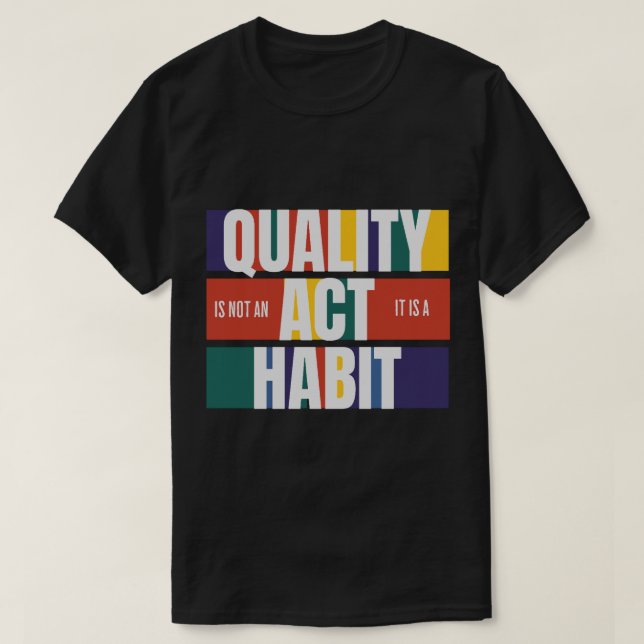 Quality is not an Act it is a Habit T-Shirt (Design Front)