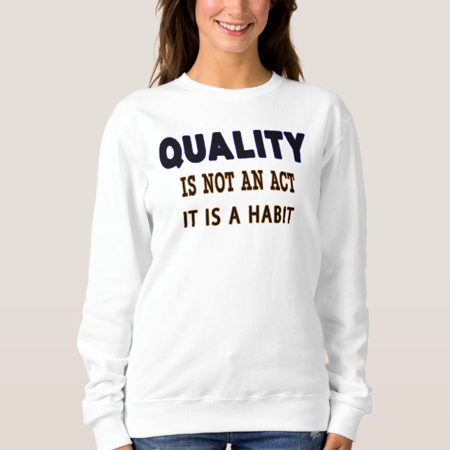 Quality Quotes, Quality Is Not An Act It Is Habit Sweatshirt (Front)