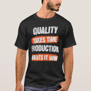 Quality Takes Time Production Wants It Now T-Shirt