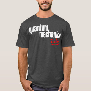 Quantum Mechanics Teacher 1 T-Shirt