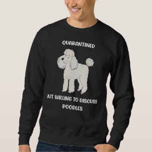 Quarantined But Willing To Discuss Poodles     Sweatshirt