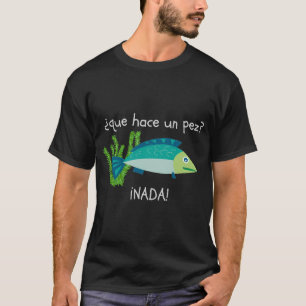Que hace un pez? Nada! Spanish fish joke T-Shirt