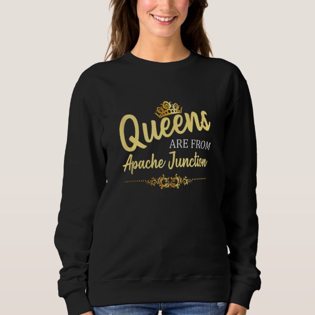 Queens Are From Apache Junction Az Arizona Funny R Sweatshirt (Front)