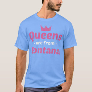 Queens Are From Fontana California Hometown Ca Hom T-Shirt