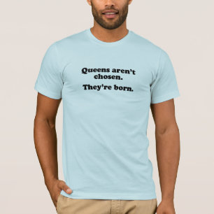 Queens aren't chosen they're born T-Shirt