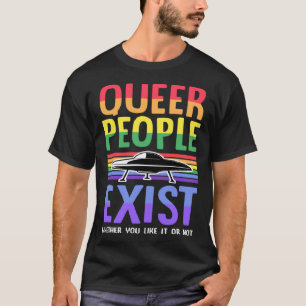 Queer People Exist Whether You Like It Or Not Gay T-Shirt