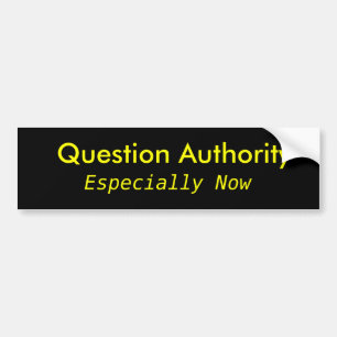 Question Authority, Especially Now Bumper Sticker