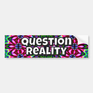 Question Reality (you may change the words) Bumper Sticker