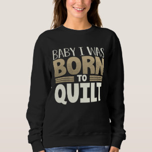 Quilter Humor Baby I Was Born to Quilt Sweatshirt