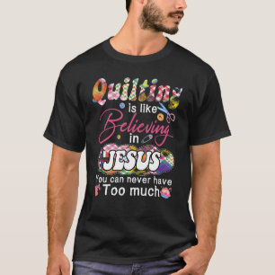 Quilting Is Like Believing In Jesus You Can Never  T-Shirt